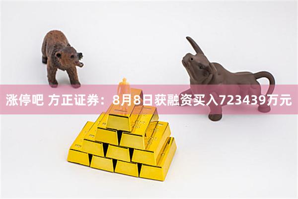涨停吧 方正证券：8月8日获融资买入723439万元