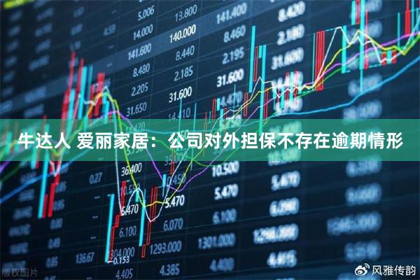 牛达人 爱丽家居：公司对外担保不存在逾期情形